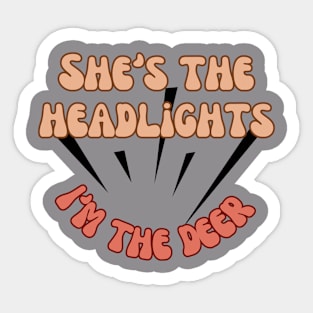 She's the headlights im the deer Sticker